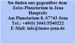 Sie finden uns gegen�ber dem 
Zeiss-Planetarium in Jena
Hauptsitz
Am Planetarium 8, 07743 Jena
Tel.: +49(0) 3641/5540222
E-Mail: info@immo-jena.de